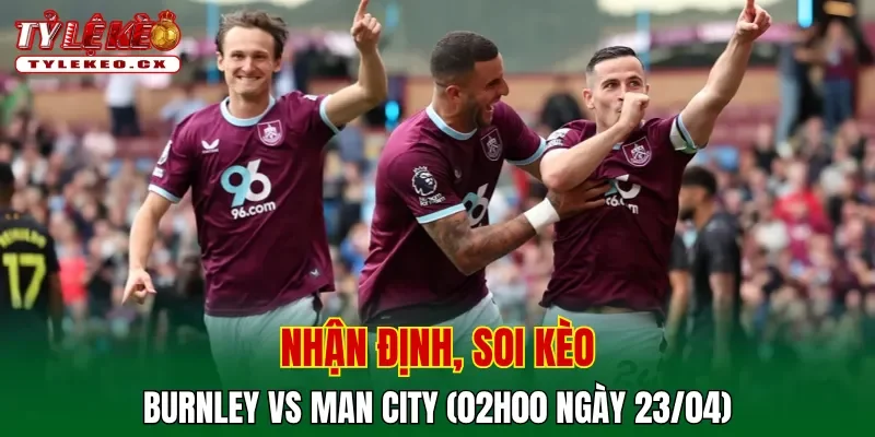 Soi kèo Burnley vs Man City (02h00 ngày 23/04) Premier League 2 Soi kèo Burnley vs Man City
