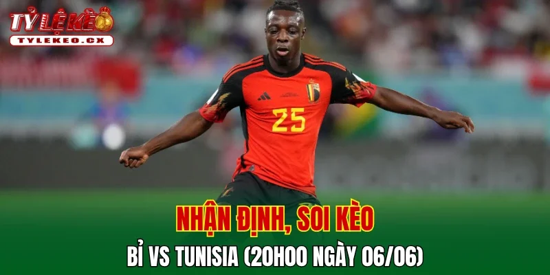 Soi Kèo Bỉ vs Tunisia (20h00 ngày 06/06) Giao Hữu Quốc Tế 2 Soi kèo cuộc so tài Bỉ vs Tunisia