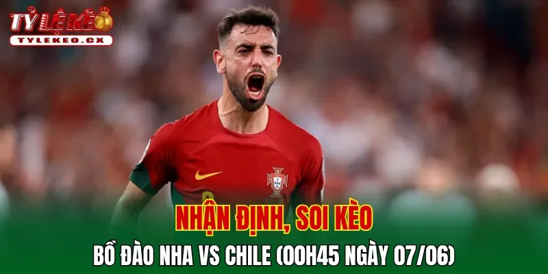Soi Kèo Bồ Đào Nha vs Chile (00h45 ngày 07/06) Giao Hữu Quốc Tế 2 Soi kèo cuộc so tài Bồ Đào Nha vs Chile