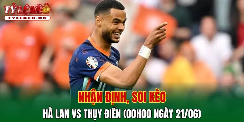 Soi Kèo Hà Lan vs Thụy Điển (00h00 ngày 21/06) Bảng F World Cup 2 Soi kèo cuộc so tài Hà Lan vs Thụy Điển