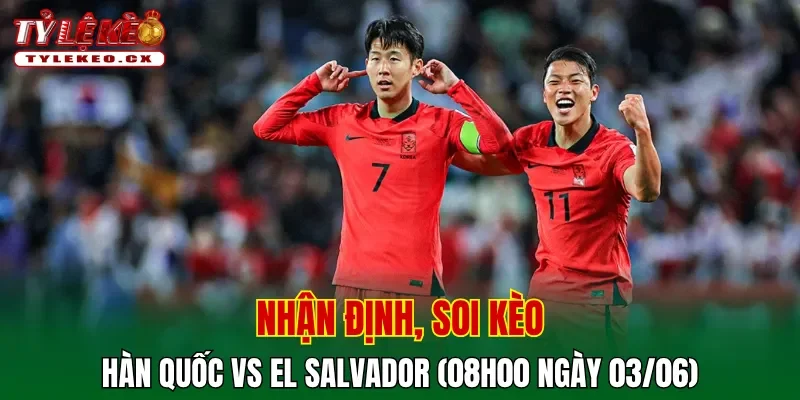 Soi Kèo Hàn Quốc vs El Salvador (08h00 ngày 03/06) Giao Hữu 2 Soi kèo cuộc so tài Hàn Quốc vs El Salvador