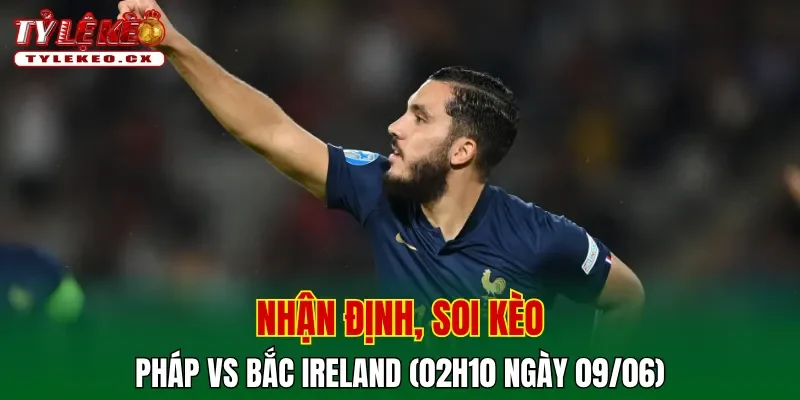 Soi Kèo Pháp vs Bắc Ireland (02h10 ngày 09/06) Giao Hữu Quốc Tế 2 Soi kèo cuộc so tài Pháp vs Bắc Ireland