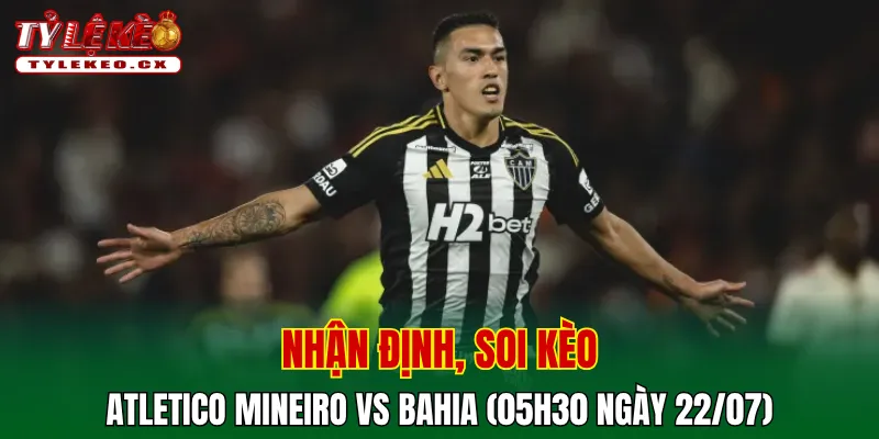 Soi Kèo Atletico Mineiro vs Bahia (05h30 ngày 22/07) VĐQG Brazil 2 Soi kèo cuộc so tài Atletico Mineiro vs Bahia